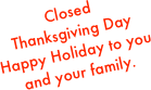 Closed 
Thanksgiving Day
Happy Holiday to you and your family.